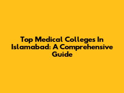 Top Medical Colleges In Islamabad: A Comprehensive Guide