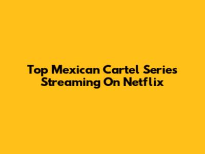 Top Mexican Cartel Series Streaming On Netflix