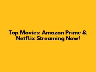 Top Movies: Amazon Prime & Netflix Streaming Now!
