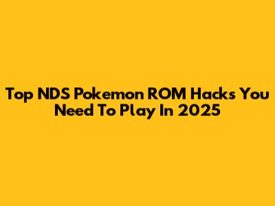 Top NDS Pokemon ROM Hacks You Need To Play In 2025