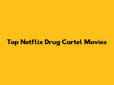 Top Netflix Drug Cartel Movies
