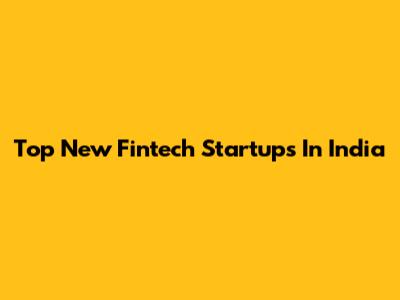Top New Fintech Startups In India