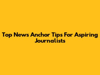 Top News Anchor Tips For Aspiring Journalists