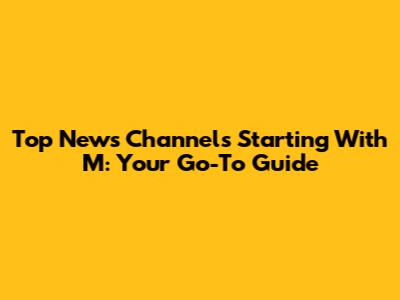 Top News Channels Starting With 'M': Your Go-To Guide