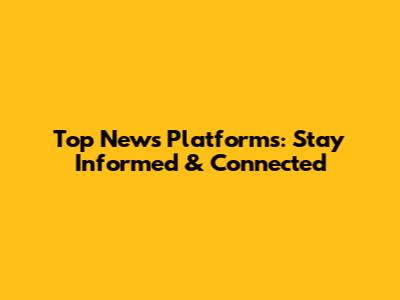 Top News Platforms: Stay Informed & Connected