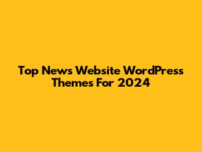 Top News Website WordPress Themes For 2024