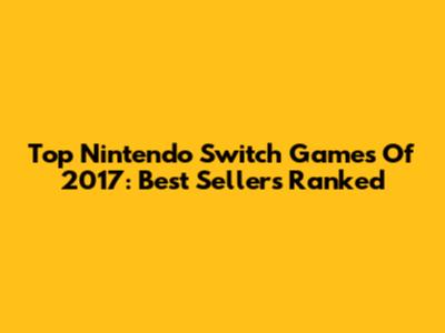 Top Nintendo Switch Games Of 2017: Best Sellers Ranked