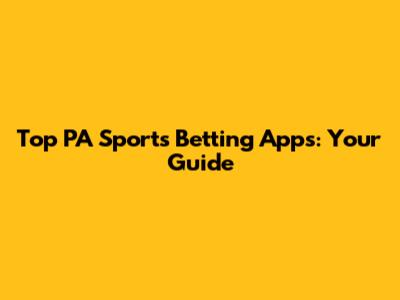Top PA Sports Betting Apps: Your Guide