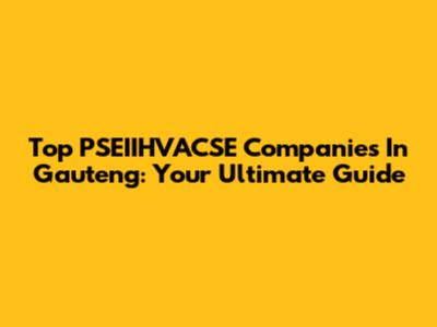 Top PSEIIHVACSE Companies In Gauteng: Your Ultimate Guide