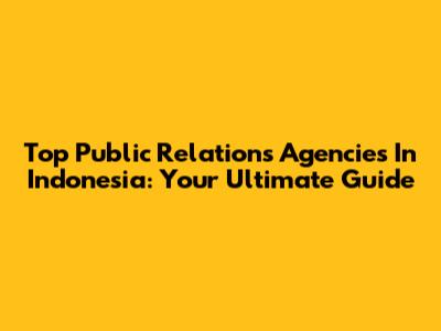 Top Public Relations Agencies In Indonesia: Your Ultimate Guide