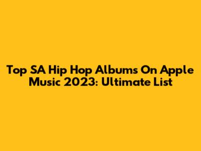 Top SA Hip Hop Albums On Apple Music 2023: Ultimate List