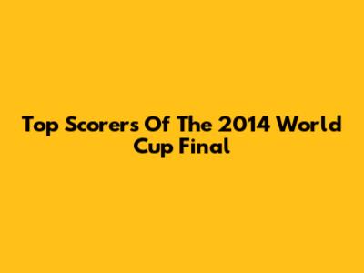Top Scorers Of The 2014 World Cup Final