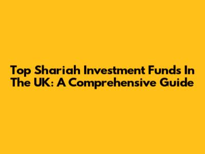 Top Shariah Investment Funds In The UK: A Comprehensive Guide