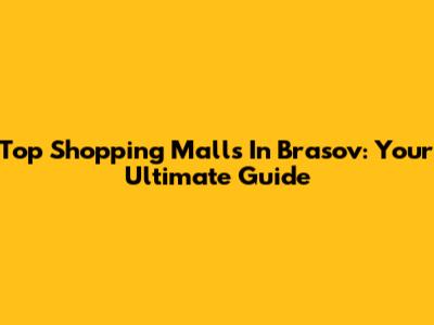 Top Shopping Malls In Brasov: Your Ultimate Guide