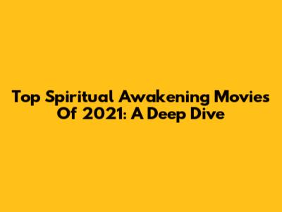 Top Spiritual Awakening Movies Of 2021: A Deep Dive