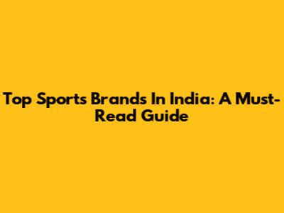 Top Sports Brands In India: A Must-Read Guide