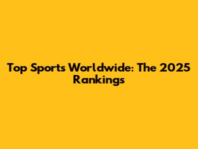 Top Sports Worldwide: The 2025 Rankings