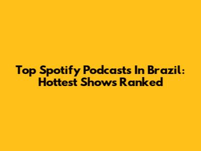 Top Spotify Podcasts In Brazil: Hottest Shows Ranked