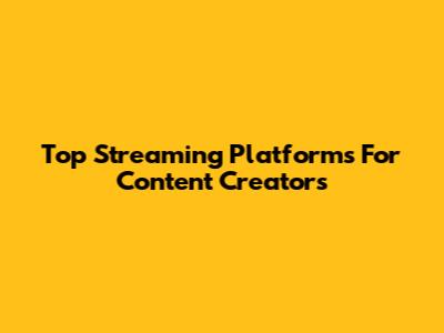 Top Streaming Platforms For Content Creators