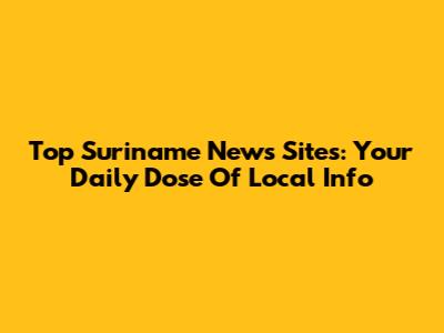 Top Suriname News Sites: Your Daily Dose Of Local Info