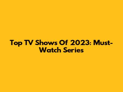 Top TV Shows Of 2023: Must-Watch Series