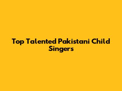 Top Talented Pakistani Child Singers