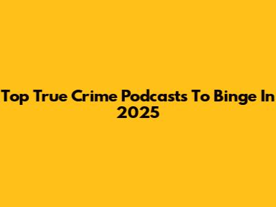 Top True Crime Podcasts To Binge In 2025