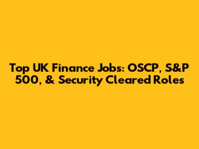 Top UK Finance Jobs: OSCP, S&P 500, & Security Cleared Roles