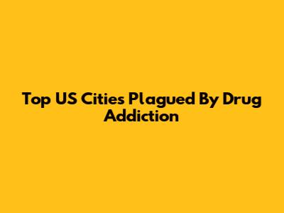Top US Cities Plagued By Drug Addiction