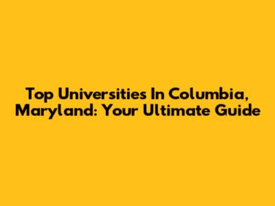 Top Universities In Columbia, Maryland: Your Ultimate Guide
