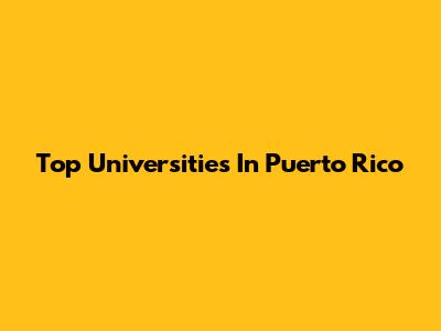 Top Universities In Puerto Rico