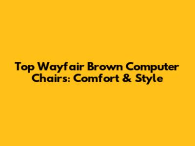 Top Wayfair Brown Computer Chairs: Comfort & Style