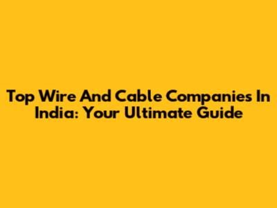Top Wire And Cable Companies In India: Your Ultimate Guide