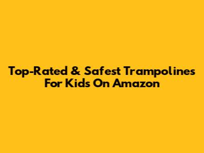 Top-Rated & Safest Trampolines For Kids On Amazon