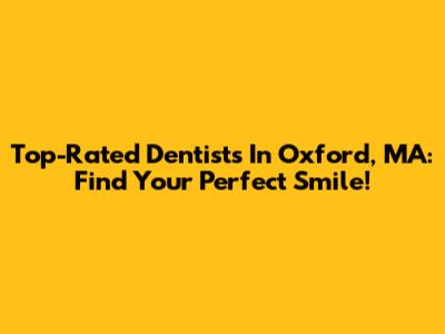 Top-Rated Dentists In Oxford, MA: Find Your Perfect Smile!