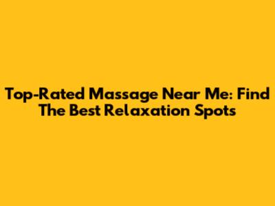 Top-Rated Massage Near Me: Find The Best Relaxation Spots