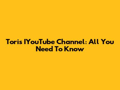 Tori's IYouTube Channel: All You Need To Know