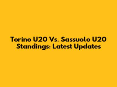 Torino U20 Vs. Sassuolo U20 Standings: Latest Updates