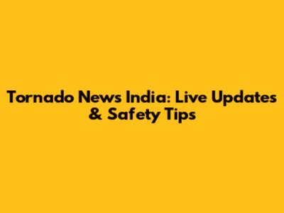 Tornado News India: Live Updates & Safety Tips