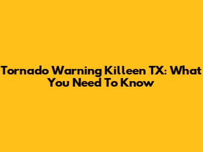 Tornado Warning Killeen TX: What You Need To Know