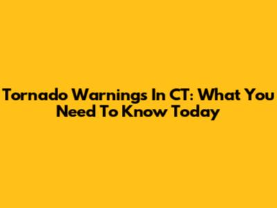 Tornado Warnings In CT: What You Need To Know Today