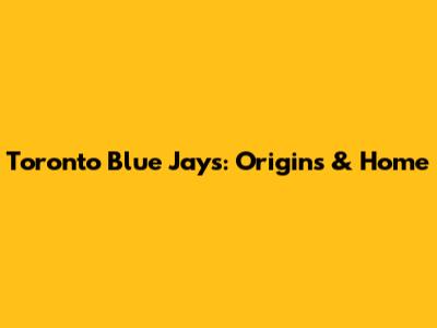 Toronto Blue Jays: Origins & Home
