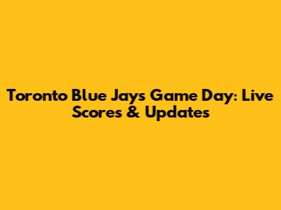 Toronto Blue Jays Game Day: Live Scores & Updates