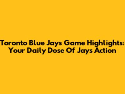 Toronto Blue Jays Game Highlights: Your Daily Dose Of Jays Action