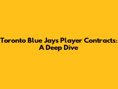Toronto Blue Jays Player Contracts: A Deep Dive