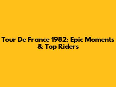 Tour De France 1982: Epic Moments & Top Riders