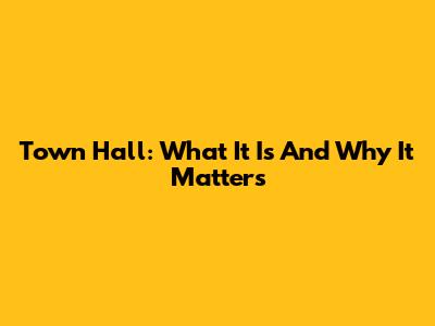 Town Hall: What It Is And Why It Matters