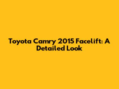 Toyota Camry 2015 Facelift: A Detailed Look