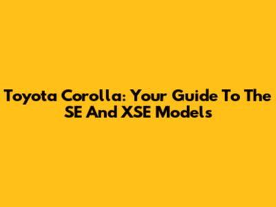 Toyota Corolla: Your Guide To The SE And XSE Models