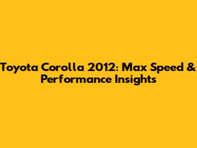 Toyota Corolla 2012: Max Speed & Performance Insights